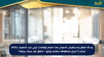 وداعًا للفقر واستقبال الأموال هذا العام توقعات ليلى عبد اللطيف لـ2025 تبشر 5 أبراج محظوظة بنهاية يوليو – تحقق هل برجك بينها؟